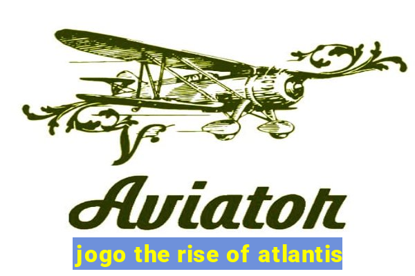 jogo the rise of atlantis